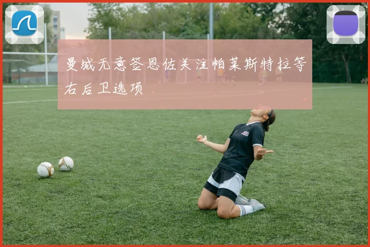 曼城无意签恩佐关注帕莱斯特拉等右后卫选项