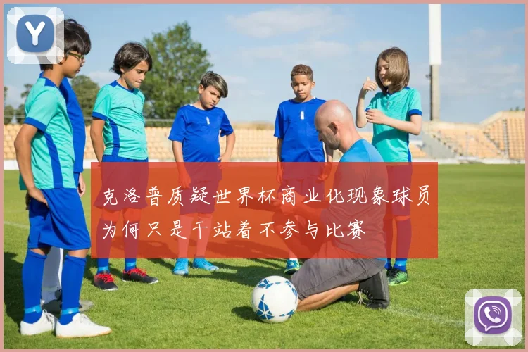 克洛普质疑世界杯商业化现象球员为何只是干站着不参与比赛