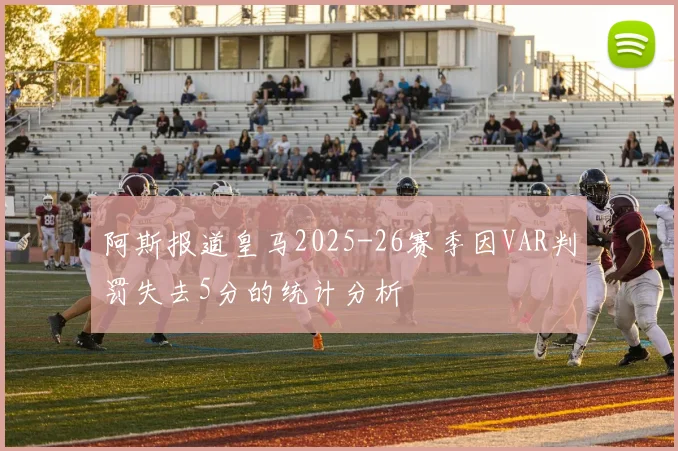阿斯报道皇马2025-26赛季因VAR判罚失去5分的统计分析