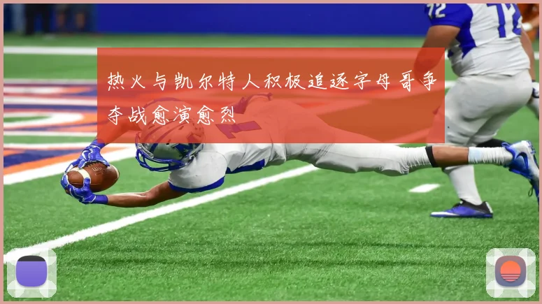 热火与凯尔特人积极追逐字母哥争夺战愈演愈烈