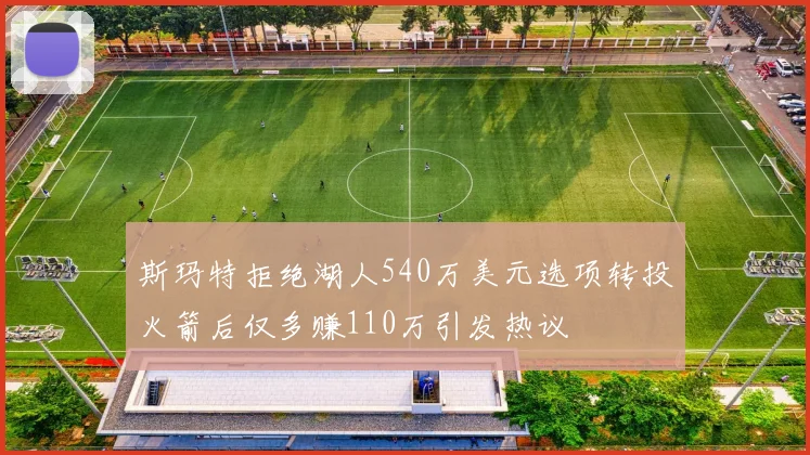 斯玛特拒绝湖人540万美元选项转投火箭后仅多赚110万引发热议
