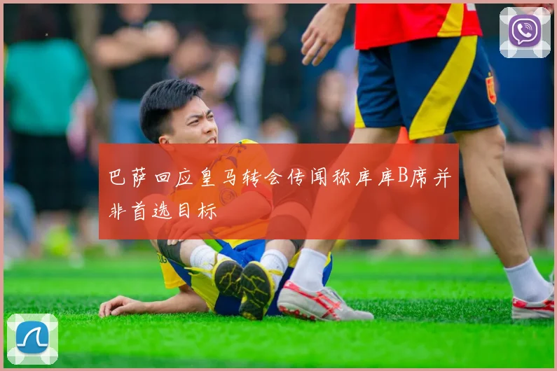 巴萨回应皇马转会传闻称库库B席并非首选目标